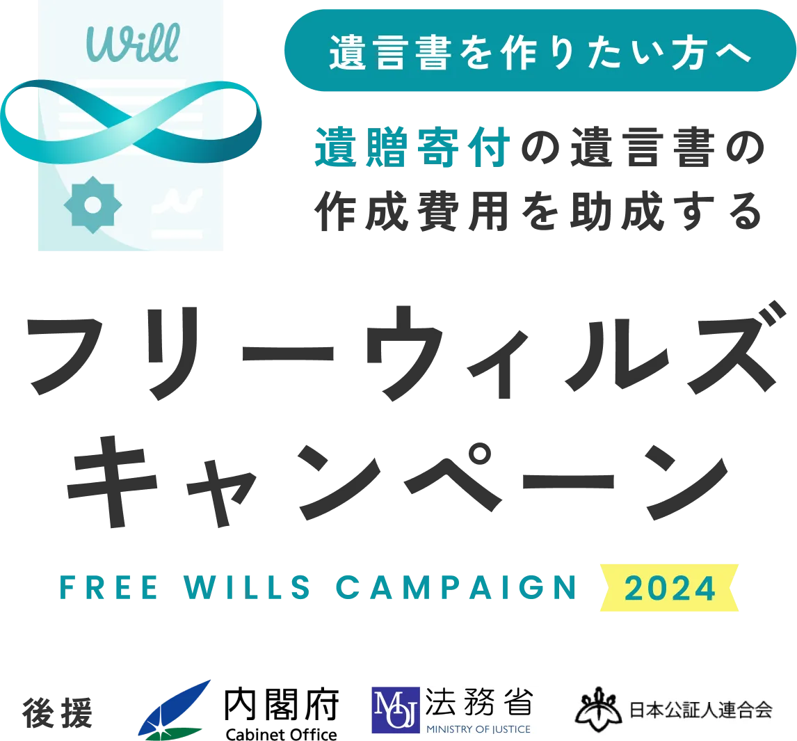 遺言書を作りたい方へ
遺贈寄付の遺言書の
作成費用を助成する
フリーウィルズキャンペーン2024
後援　内閣府　法務省　日本公証人連合会